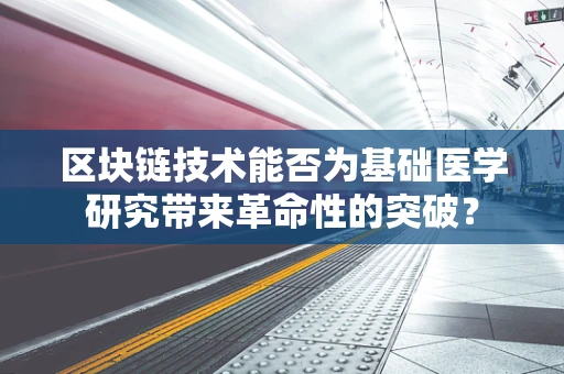 区块链技术能否为基础医学研究带来革命性的突破？