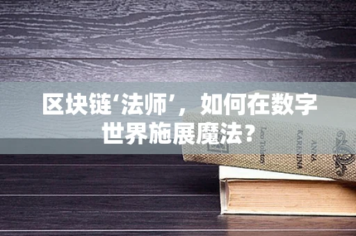 区块链‘法师’，如何在数字世界施展魔法？