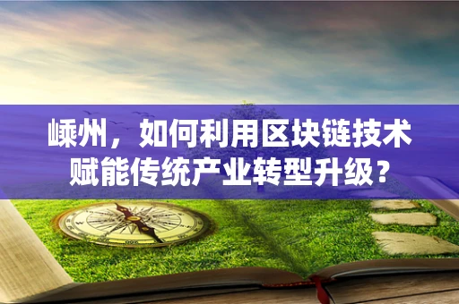 嵊州，如何利用区块链技术赋能传统产业转型升级？