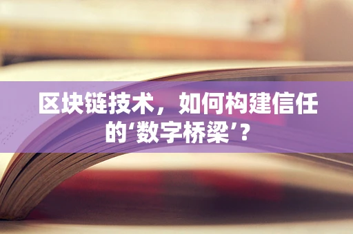 区块链技术，如何构建信任的‘数字桥梁’？