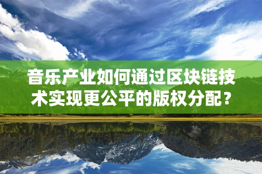 音乐产业如何通过区块链技术实现更公平的版权分配？