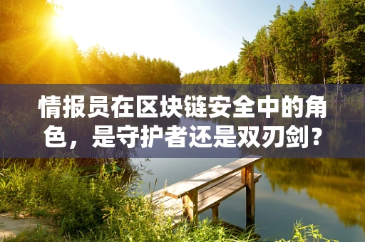 情报员在区块链安全中的角色，是守护者还是双刃剑？