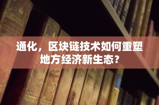 通化，区块链技术如何重塑地方经济新生态？
