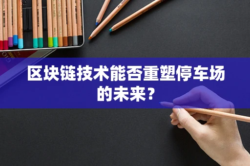 区块链技术能否重塑停车场的未来？