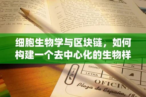 细胞生物学与区块链，如何构建一个去中心化的生物样本追踪系统？