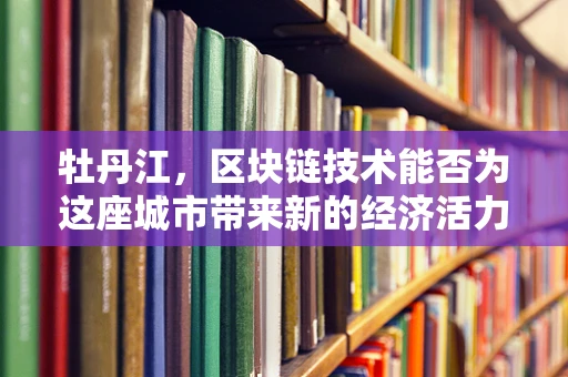 牡丹江，区块链技术能否为这座城市带来新的经济活力？