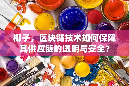 椰子，区块链技术如何保障其供应链的透明与安全？