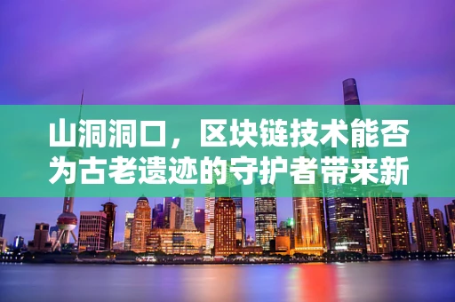 山洞洞口，区块链技术能否为古老遗迹的守护者带来新希望？
