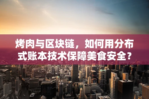 烤肉与区块链，如何用分布式账本技术保障美食安全？