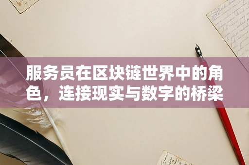 服务员在区块链世界中的角色，连接现实与数字的桥梁？