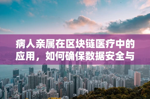 病人亲属在区块链医疗中的应用，如何确保数据安全与隐私？