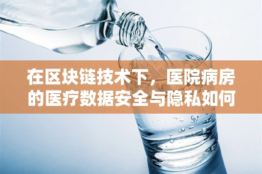 在区块链技术下，医院病房的医疗数据安全与隐私如何得到双重保障？