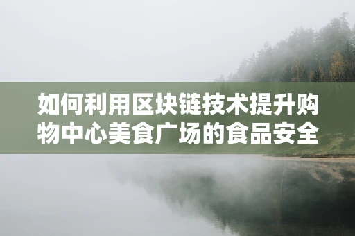 如何利用区块链技术提升购物中心美食广场的食品安全与透明度？