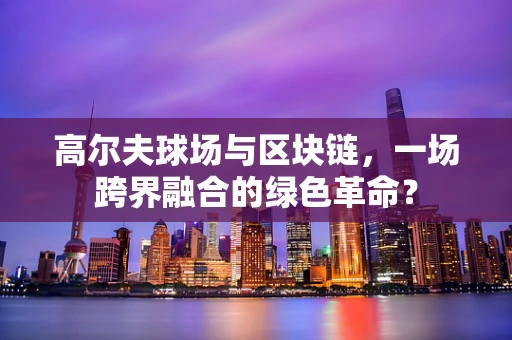 高尔夫球场与区块链，一场跨界融合的绿色革命？