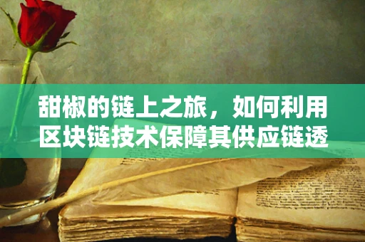 甜椒的链上之旅，如何利用区块链技术保障其供应链透明度？