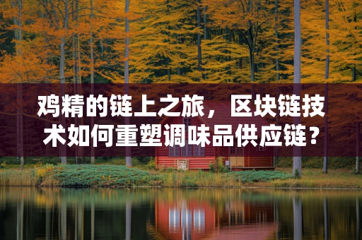 鸡精的链上之旅，区块链技术如何重塑调味品供应链？