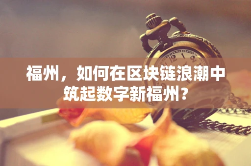 福州，如何在区块链浪潮中筑起数字新福州？