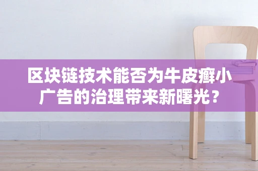 区块链技术能否为牛皮癣小广告的治理带来新曙光？