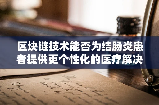 区块链技术能否为结肠炎患者提供更个性化的医疗解决方案？