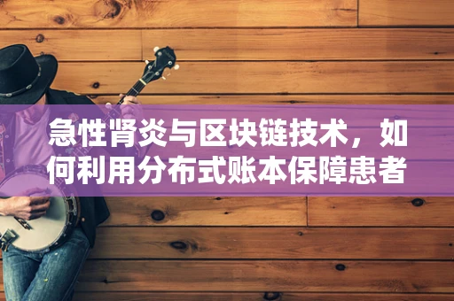 急性肾炎与区块链技术，如何利用分布式账本保障患者健康数据安全？