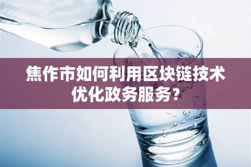 焦作市如何利用区块链技术优化政务服务？