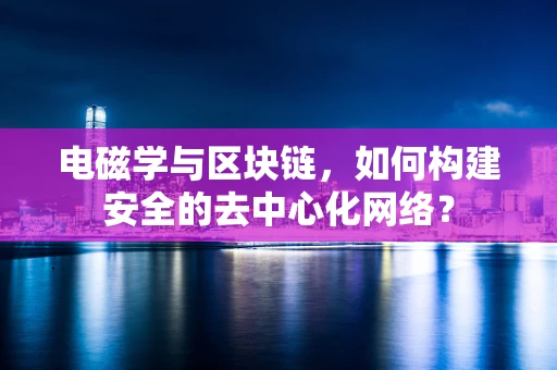 电磁学与区块链，如何构建安全的去中心化网络？