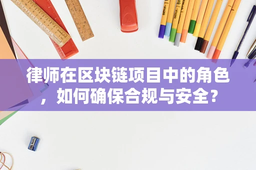 律师在区块链项目中的角色，如何确保合规与安全？