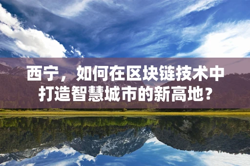 西宁，如何在区块链技术中打造智慧城市的新高地？
