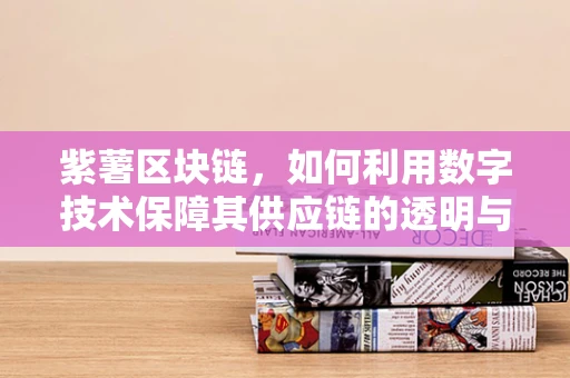紫薯区块链，如何利用数字技术保障其供应链的透明与安全？