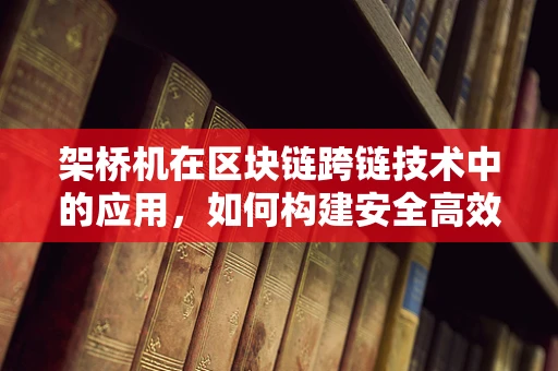 架桥机在区块链跨链技术中的应用，如何构建安全高效的桥梁？