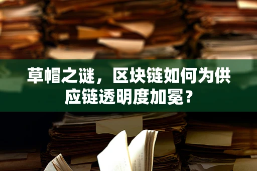 草帽之谜，区块链如何为供应链透明度加冕？
