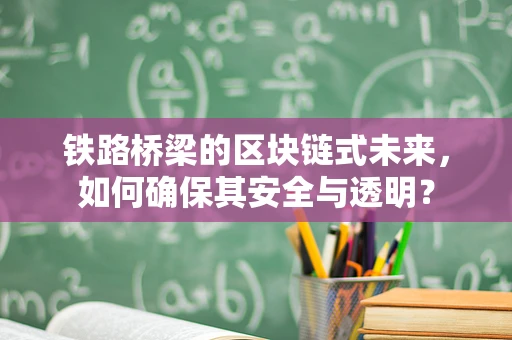 铁路桥梁的区块链式未来，如何确保其安全与透明？