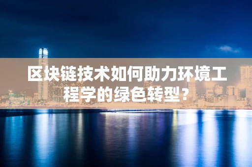 区块链技术如何助力环境工程学的绿色转型？