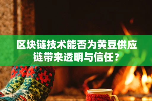 区块链技术能否为黄豆供应链带来透明与信任？