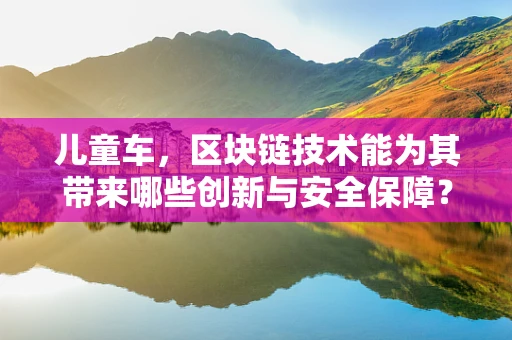 儿童车，区块链技术能为其带来哪些创新与安全保障？