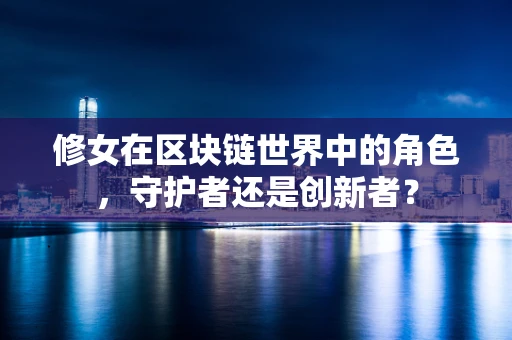 修女在区块链世界中的角色，守护者还是创新者？