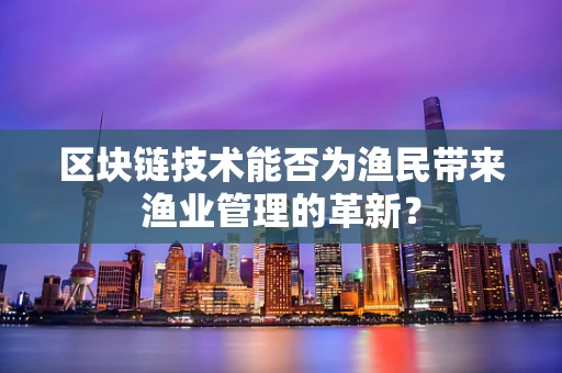 区块链技术能否为渔民带来渔业管理的革新？