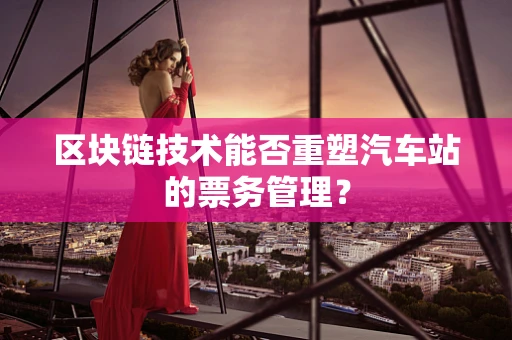 区块链技术能否重塑汽车站的票务管理？