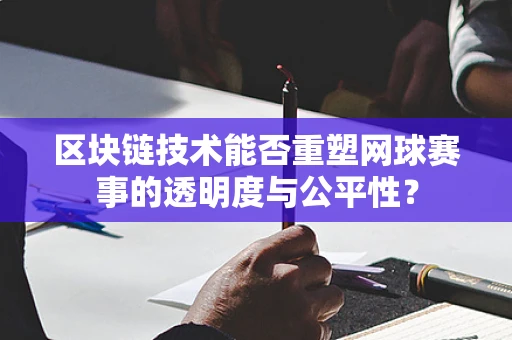 区块链技术能否重塑网球赛事的透明度与公平性？