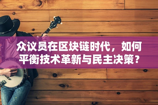 众议员在区块链时代，如何平衡技术革新与民主决策？