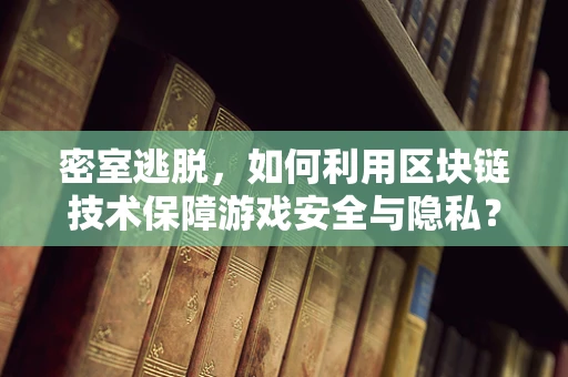 密室逃脱，如何利用区块链技术保障游戏安全与隐私？