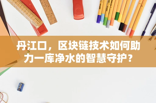 丹江口，区块链技术如何助力一库净水的智慧守护？