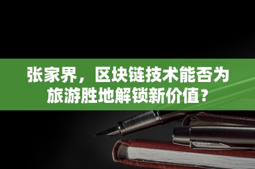 张家界，区块链技术能否为旅游胜地解锁新价值？
