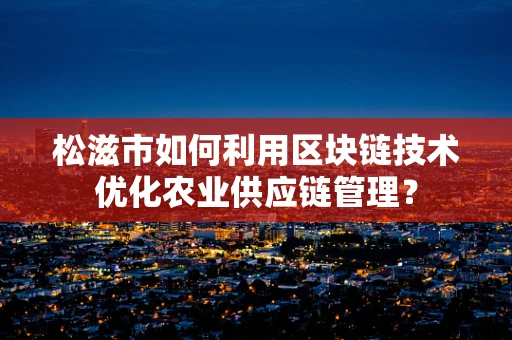 松滋市如何利用区块链技术优化农业供应链管理？