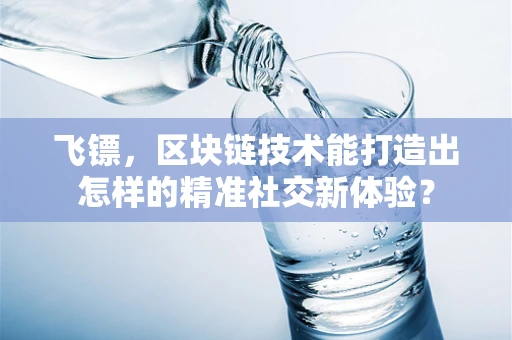 飞镖，区块链技术能打造出怎样的精准社交新体验？