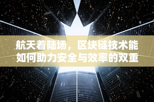 航天着陆场，区块链技术能如何助力安全与效率的双重飞跃？