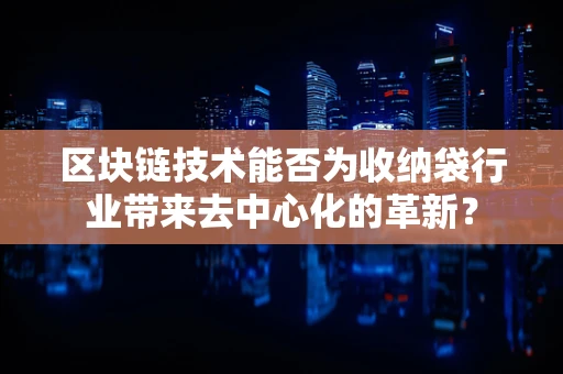区块链技术能否为收纳袋行业带来去中心化的革新？