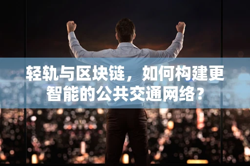 轻轨与区块链，如何构建更智能的公共交通网络？