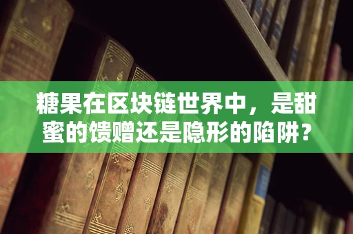 糖果在区块链世界中，是甜蜜的馈赠还是隐形的陷阱？