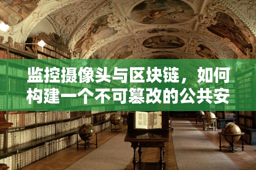 监控摄像头与区块链，如何构建一个不可篡改的公共安全网络？
